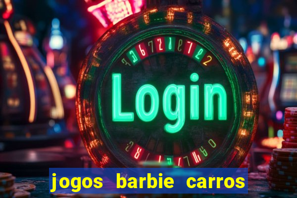 jogos barbie carros suas amigas